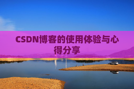 CSDN博客的使用体验与心得分享